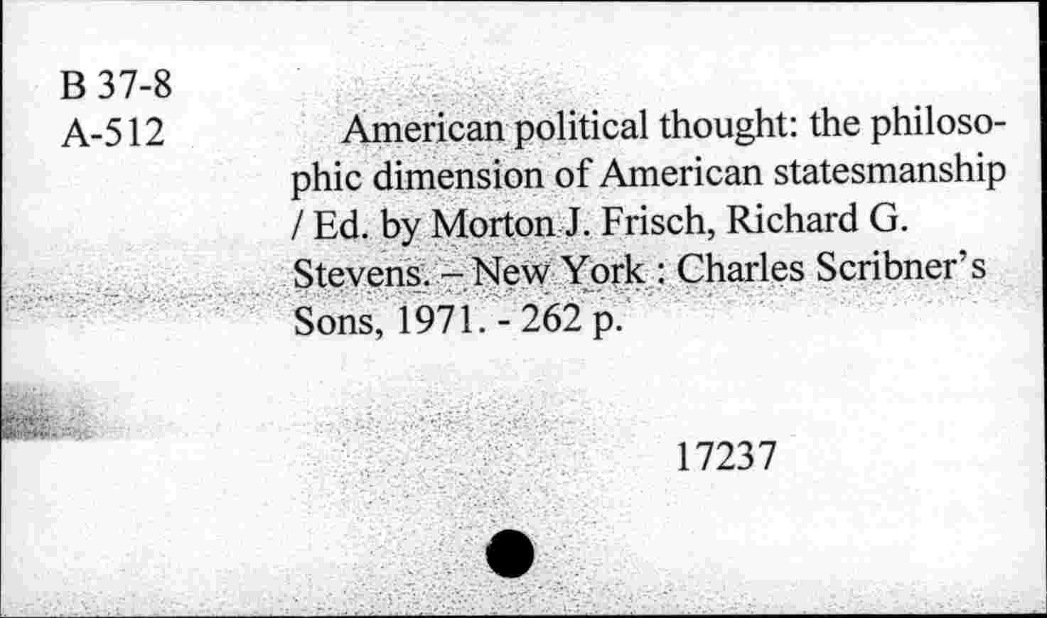 ﻿B 37-8
A-512
American political thought: the philosophic dimension of American statesmanship / Ed. by Morton J. Frisch, Richard G. Stevens. - New York : Charles Scribner’s Sons, 1971. - 262 p.
17237